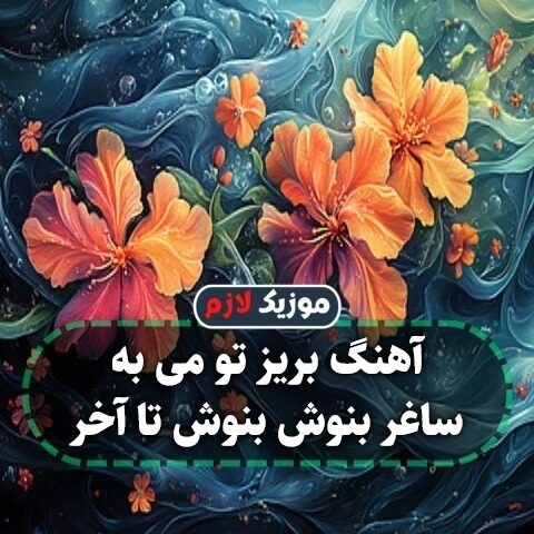 آهنگ بریز تو می به ساغر بنوش بنوش تا آخر آهنگ بریز تو می به ساغر بنوش بنوش تا آخر
