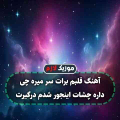 قلبم برات سر میره چی داره چشات اینجور شدم درگیرت