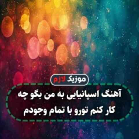 آهنگ اسپانیایی به من بگو چه کار کنم تورو با تمام وجودم