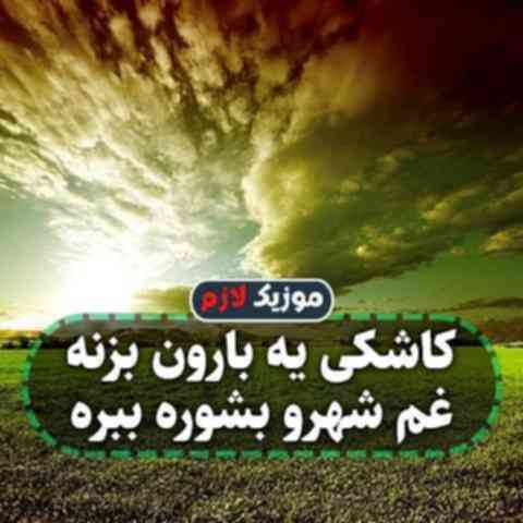 کاشکی یه بارون بزنه غم شهرو بشوره ببره کاشکی یه بارون بزنه غم شهرو بشوره ببره