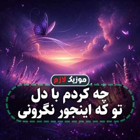 چه کردم با دل تو که اینجور نگرونی