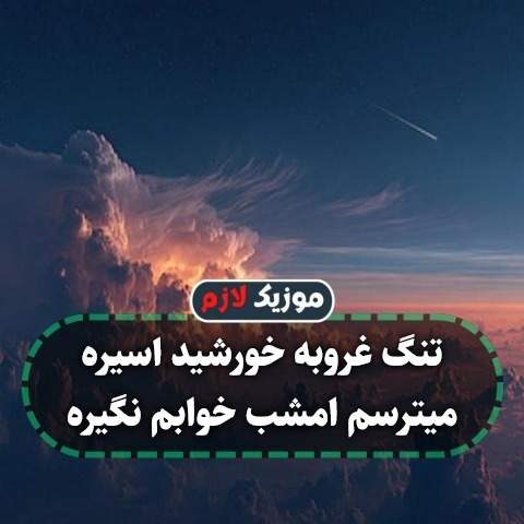 تنگ غروبه خورشید اسیره میترسم امشب خوابم نگیره