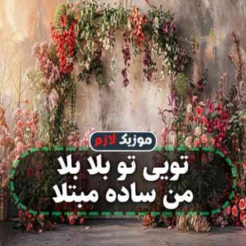 تویی تو بلا بلا من ساده مبتلا